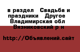  в раздел : Свадьба и праздники » Другое . Владимирская обл.,Вязниковский р-н